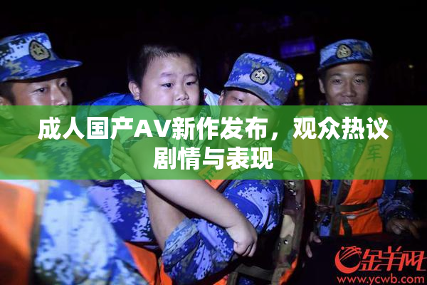 成人国产AV新作发布，观众热议剧情与表现