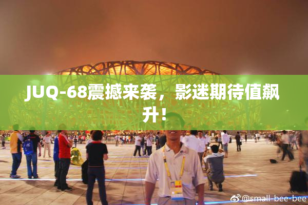 JUQ-68震撼来袭，影迷期待值飙升！