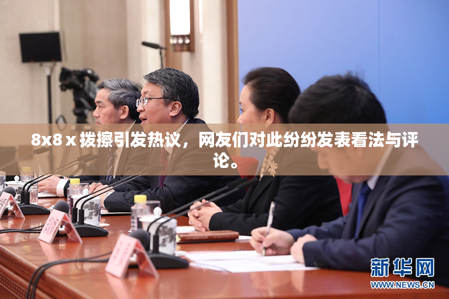 8x8ⅹ拨擦引发热议，网友们对此纷纷发表看法与评论。