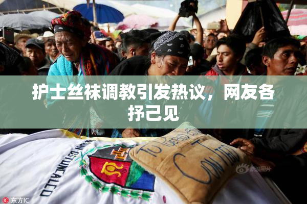 护士丝袜调教引发热议，网友各抒己见