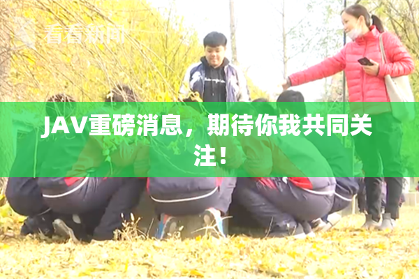 JAV重磅消息，期待你我共同关注！