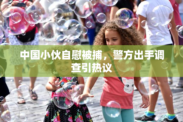 中国小伙自慰被捕，警方出手调查引热议