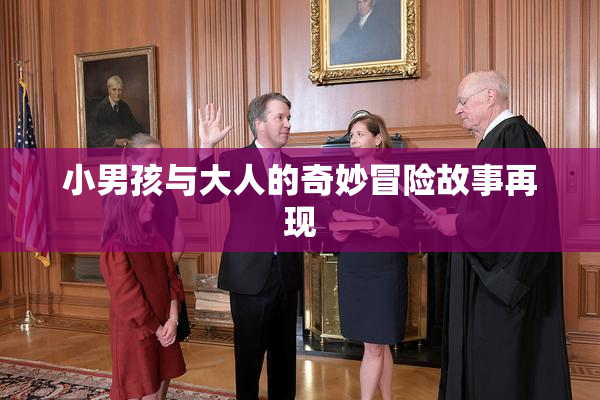 小男孩与大人的奇妙冒险故事再现