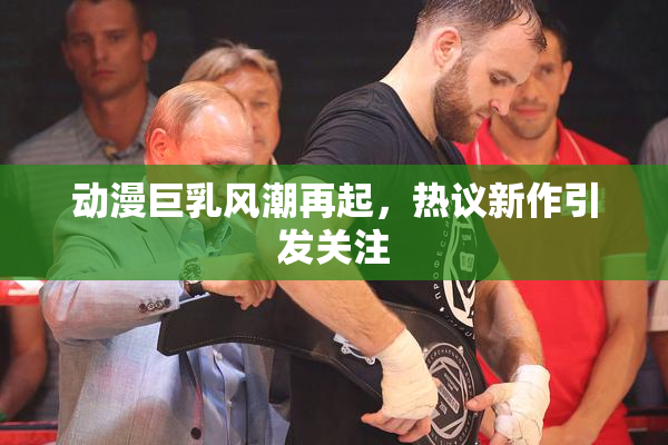 动漫巨乳风潮再起，热议新作引发关注