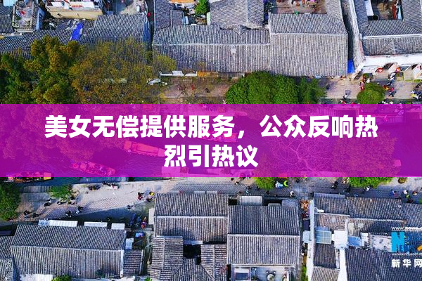 美女无偿提供服务，公众反响热烈引热议