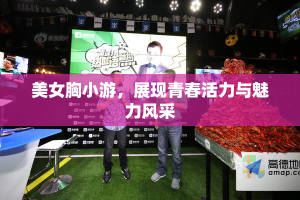 美女胸小游，展现青春活力与魅力风采