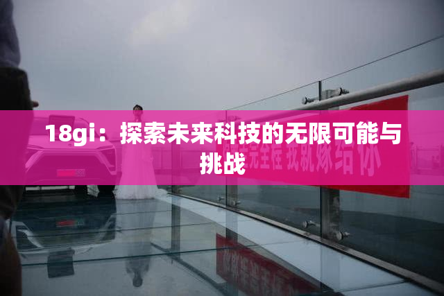 18gi：探索未来科技的无限可能与挑战