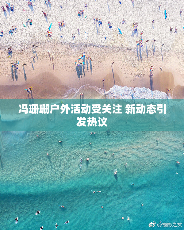 冯珊珊户外活动受关注 新动态引发热议