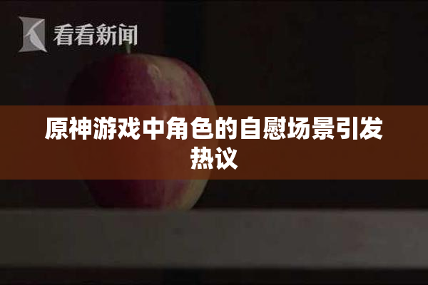 原神游戏中角色的自慰场景引发热议