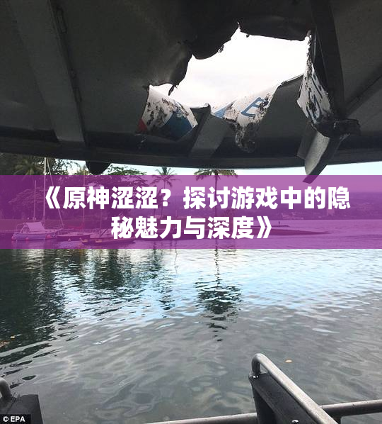 《原神涩涩？探讨游戏中的隐秘魅力与深度》