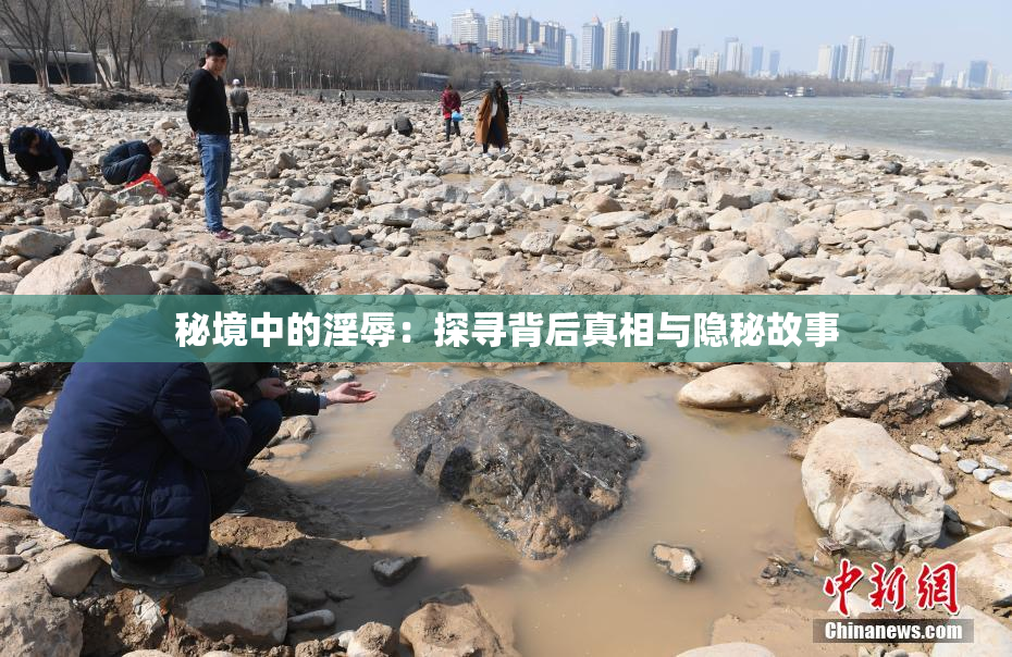 秘境中的淫辱：探寻背后真相与隐秘故事