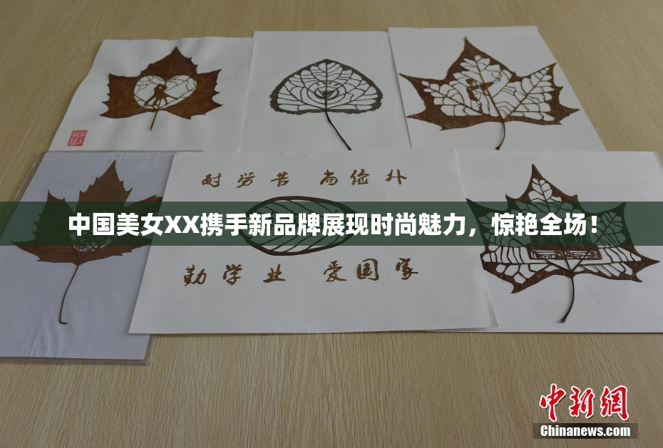 中国美女XX携手新品牌展现时尚魅力，惊艳全场！