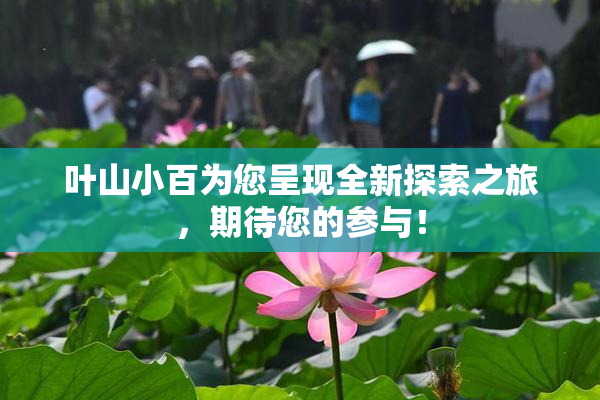 叶山小百为您呈现全新探索之旅，期待您的参与！