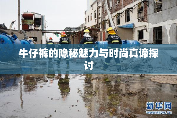 牛仔裤的隐秘魅力与时尚真谛探讨