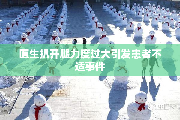 医生扒开腿力度过大引发患者不适事件