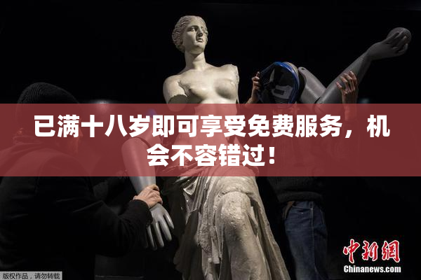 已满十八岁即可享受免费服务，机会不容错过！