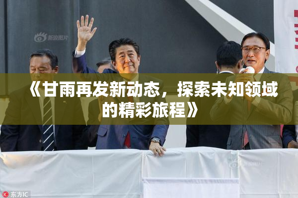 《甘雨再发新动态，探索未知领域的精彩旅程》