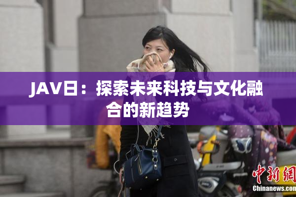 JA∨日：探索未来科技与文化融合的新趋势