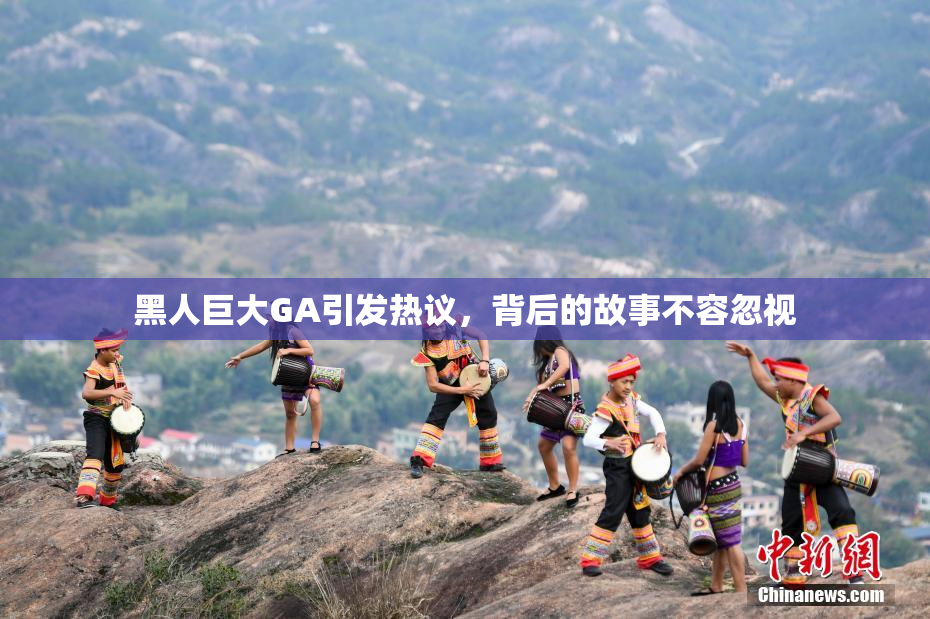 黑人巨大GA引发热议，背后的故事不容忽视