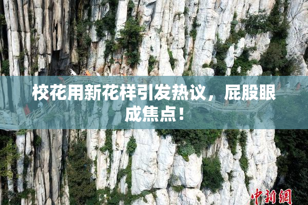 校花用新花样引发热议，屁股眼成焦点！