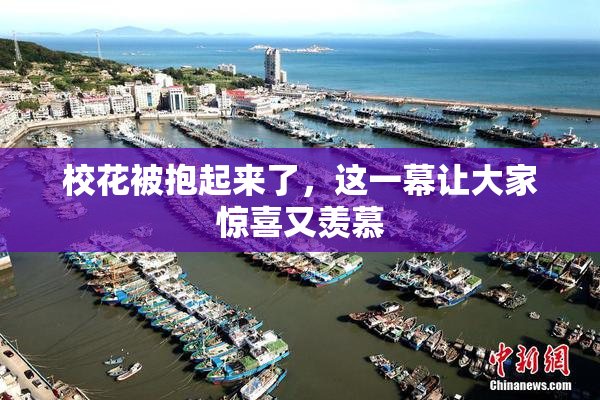 校花被抱起来了，这一幕让大家惊喜又羡慕