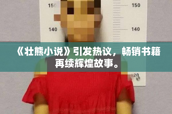《壮熊小说》引发热议，畅销书籍再续辉煌故事。