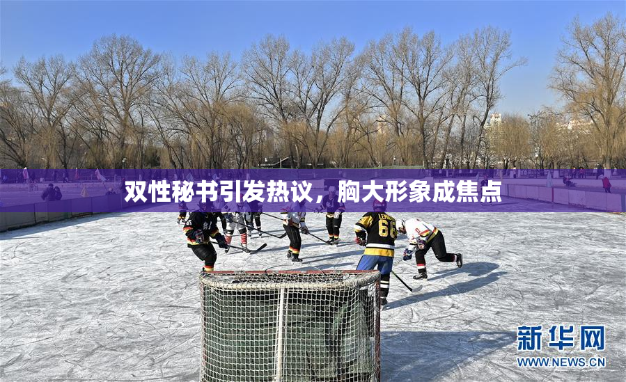 双性秘书引发热议，胸大形象成焦点