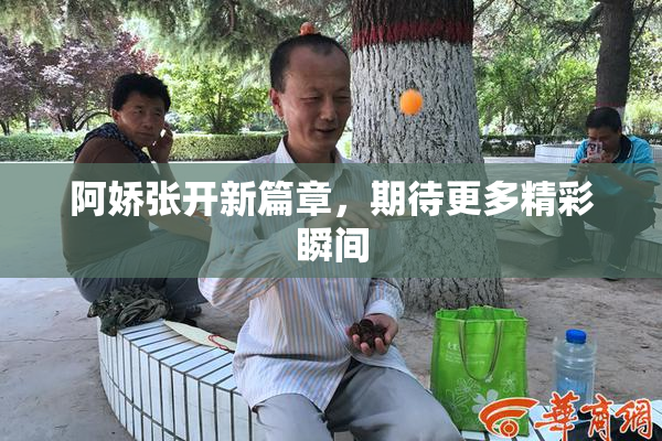 阿娇张开新篇章，期待更多精彩瞬间