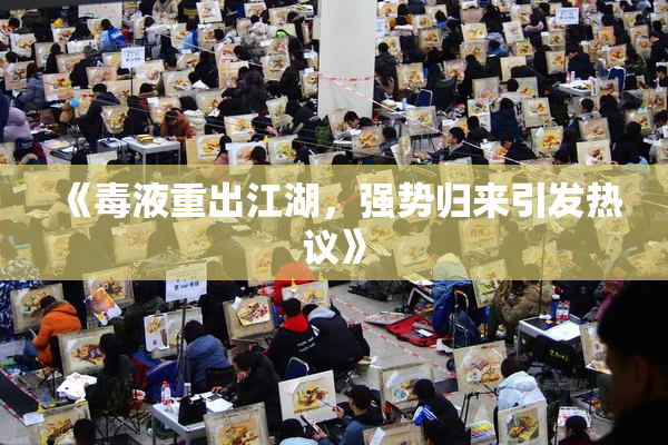 《毒液重出江湖，强势归来引发热议》