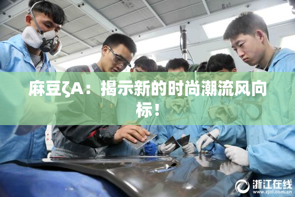 麻豆ζA：揭示新的时尚潮流风向标！