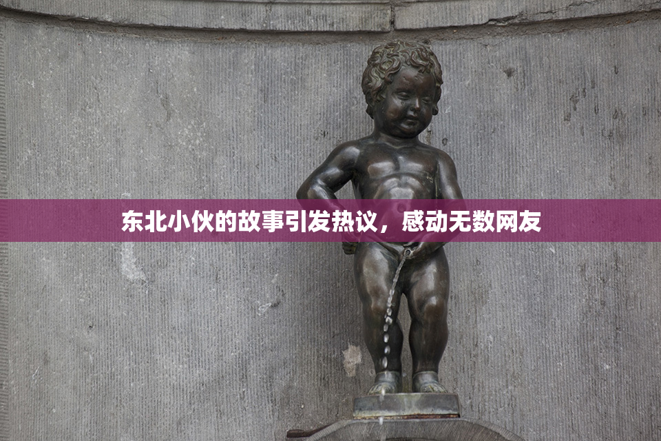 东北小伙的故事引发热议，感动无数网友