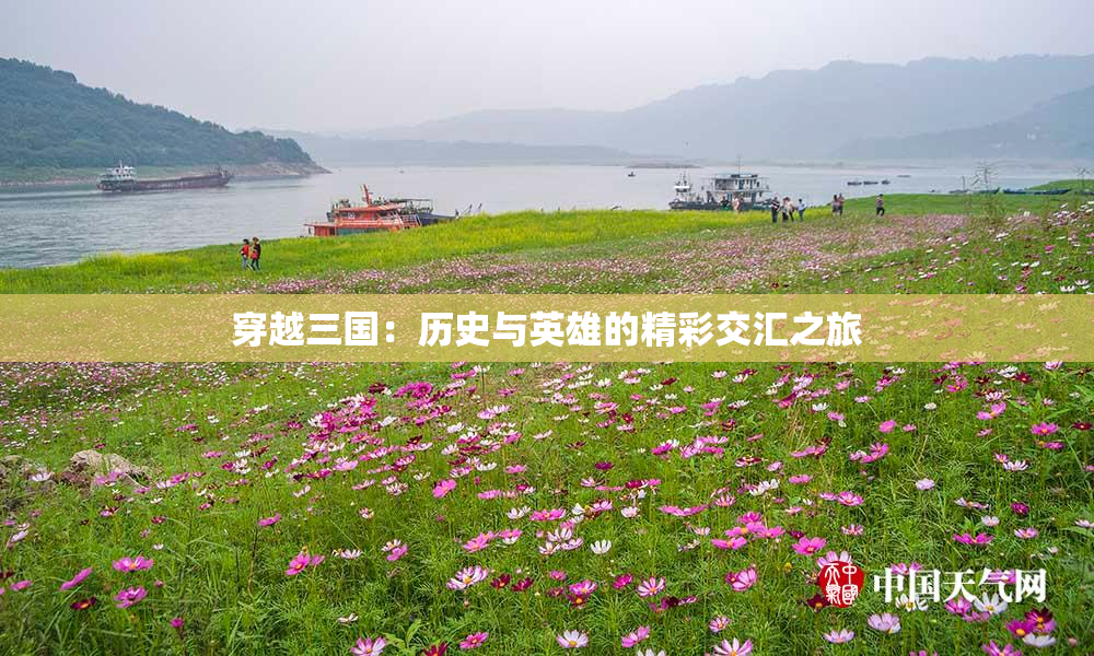 穿越三国：历史与英雄的精彩交汇之旅