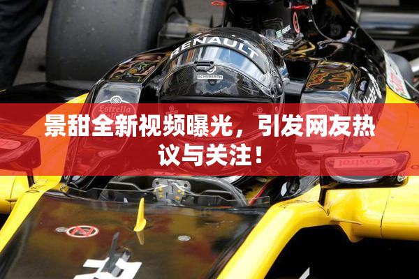 景甜全新视频曝光，引发网友热议与关注！
