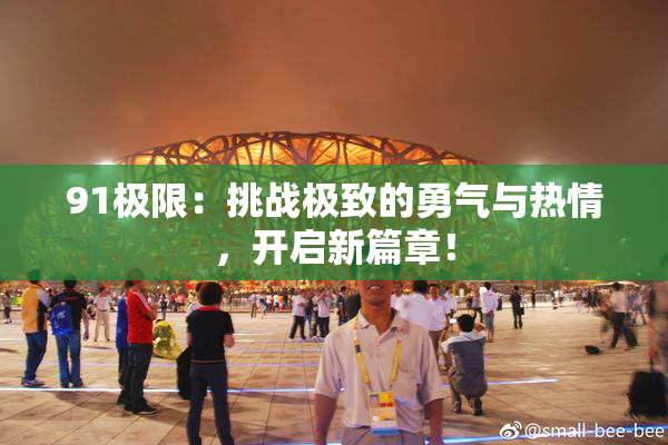 91极限：挑战极致的勇气与热情，开启新篇章！