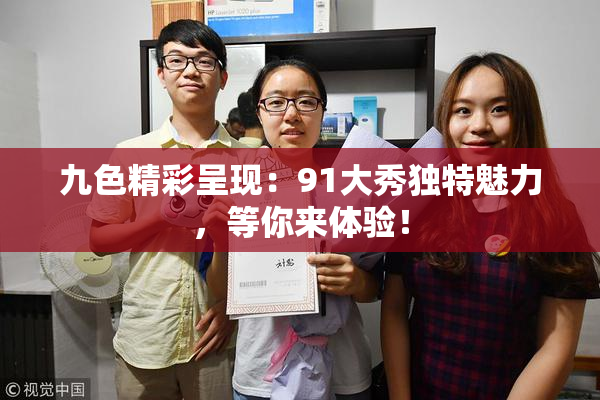 九色精彩呈现：91大秀独特魅力，等你来体验！