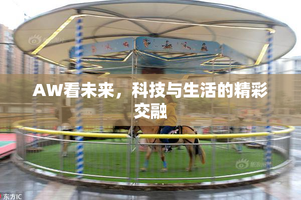 AW看未来，科技与生活的精彩交融