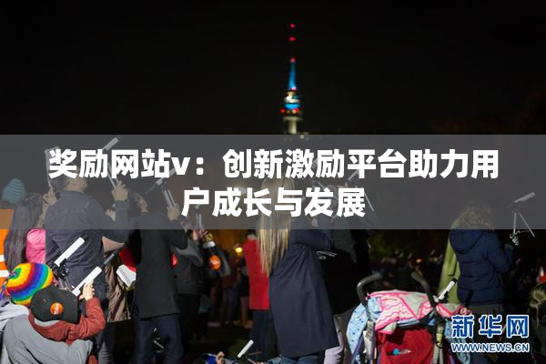 奖励网站v：创新激励平台助力用户成长与发展