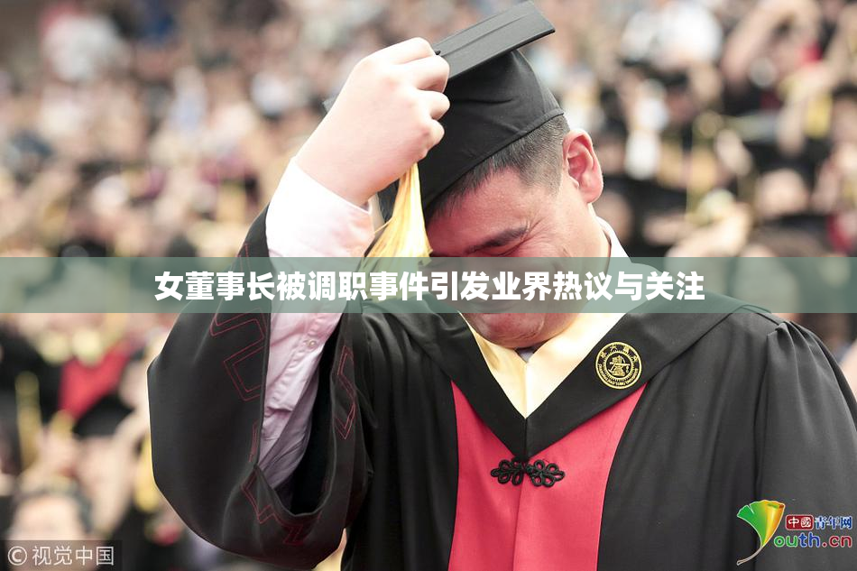 女董事长被调职事件引发业界热议与关注
