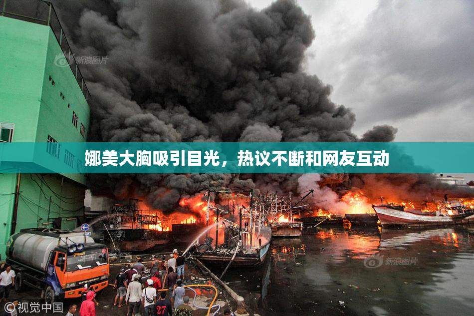 娜美大胸吸引目光，热议不断和网友互动