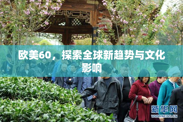 欧美60，探索全球新趋势与文化影响