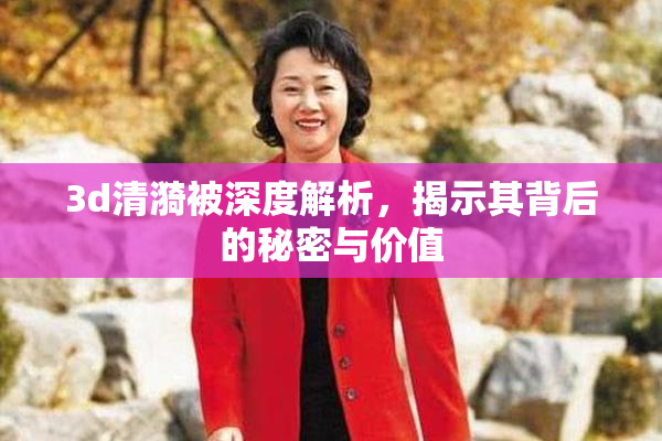 3d清漪被深度解析，揭示其背后的秘密与价值