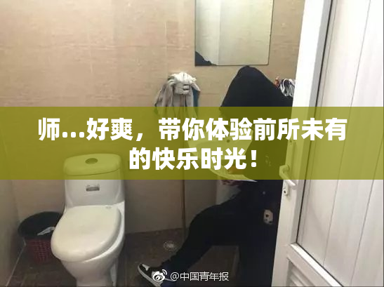 师…好爽，带你体验前所未有的快乐时光！