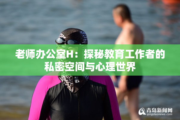 老师办公室H：探秘教育工作者的私密空间与心理世界
