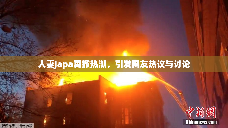 人妻Japa再掀热潮，引发网友热议与讨论