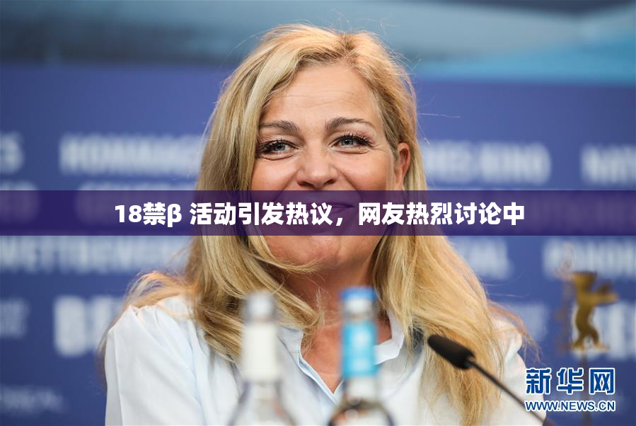 18禁β 活动引发热议，网友热烈讨论中