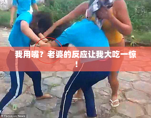 我用嘴？老婆的反应让我大吃一惊！