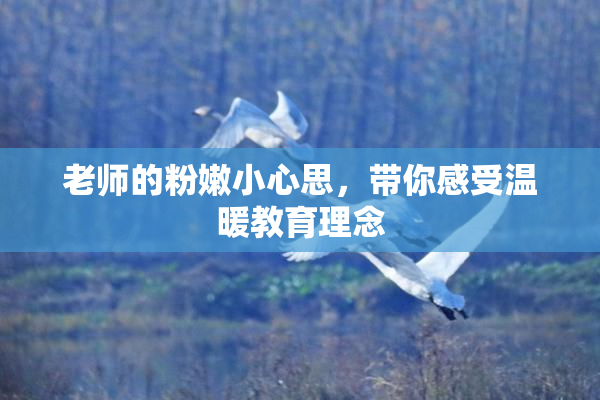 老师的粉嫩小心思，带你感受温暖教育理念