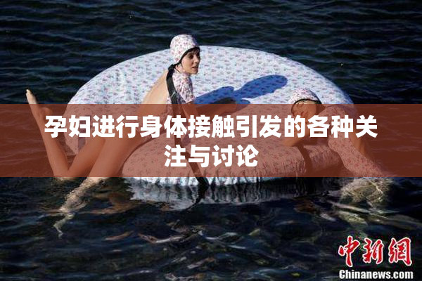 孕妇进行身体接触引发的各种关注与讨论