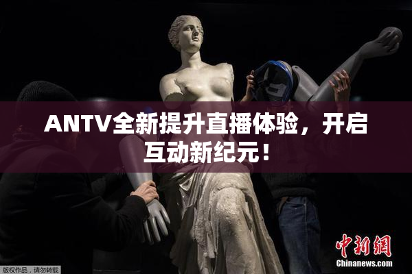 ANTV全新提升直播体验，开启互动新纪元！