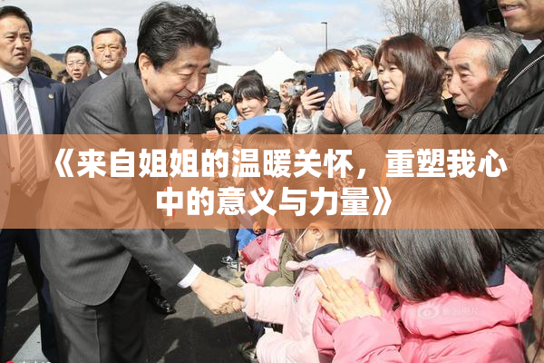 《来自姐姐的温暖关怀，重塑我心中的意义与力量》